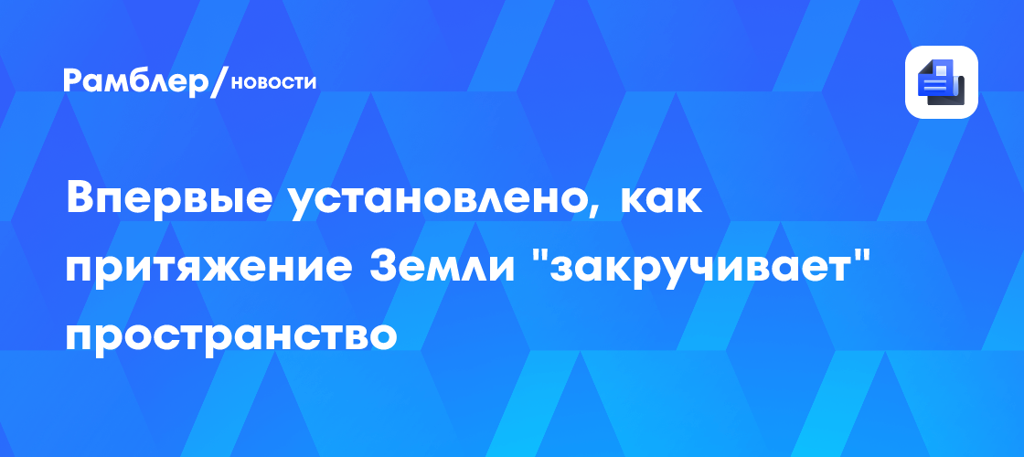 Впервые установлено, как притяжение Земли "закручивает" пространство