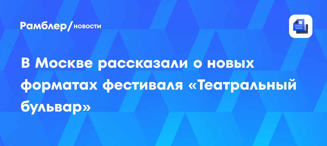 В Москве рассказали о новых форматах фестиваля «Театральный бульвар»