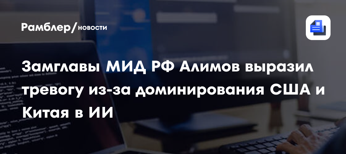 Замглавы МИД РФ Алимов выразил тревогу из-за доминирования США и Китая в ИИ