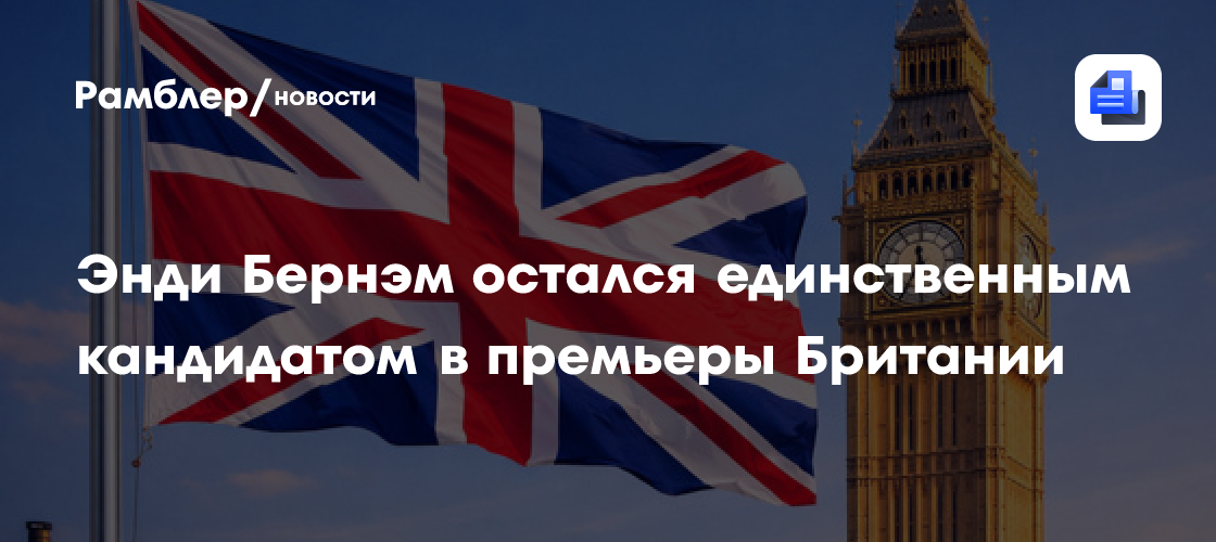 Энди Бернэм остался единственным кандидатом в премьеры Британии