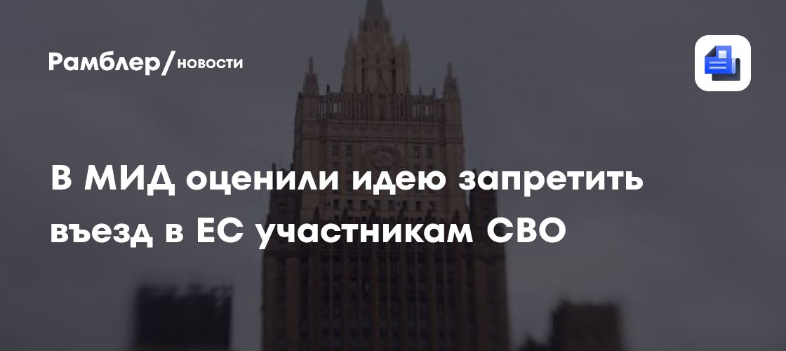 В МИД оценили идею запретить въезд в ЕС участникам СВО
