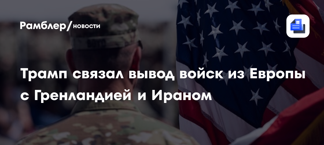 Трамп связал вывод войск из Европы с Гренландией и Ираном
