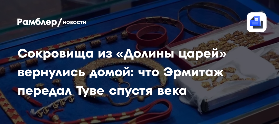 Сокровища из «Долины царей» вернулись домой: что Эрмитаж передал Туве спустя века