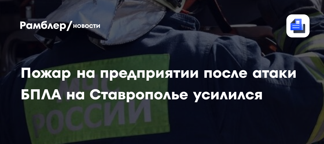 Пожар на предприятии после атаки БПЛА на Ставрополье усилился