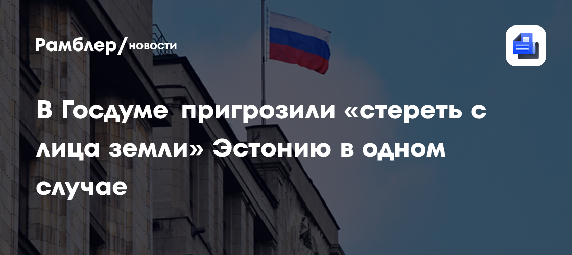В Госдуме пригрозили «стереть с лица земли» Эстонию в одном случае