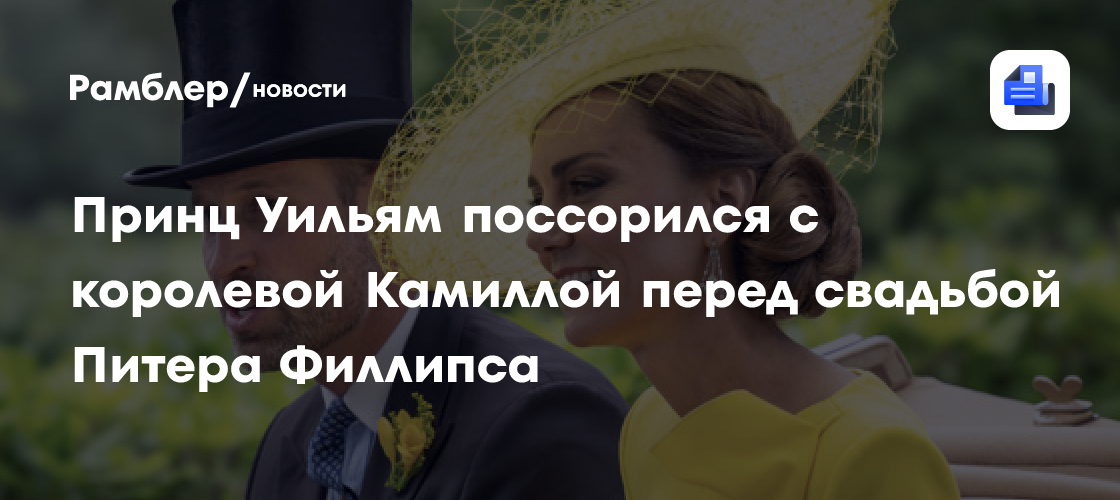Принц Уильям поссорился с королевой Камиллой перед свадьбой Питера Филлипса