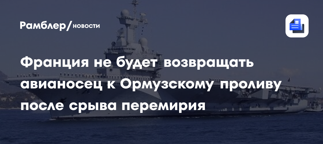Франция не будет возвращать авианосец к Ормузскому проливу после срыва перемирия