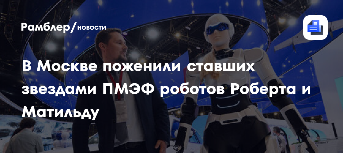 В Москве поженили ставших звездами ПМЭФ роботов Роберта и Матильду