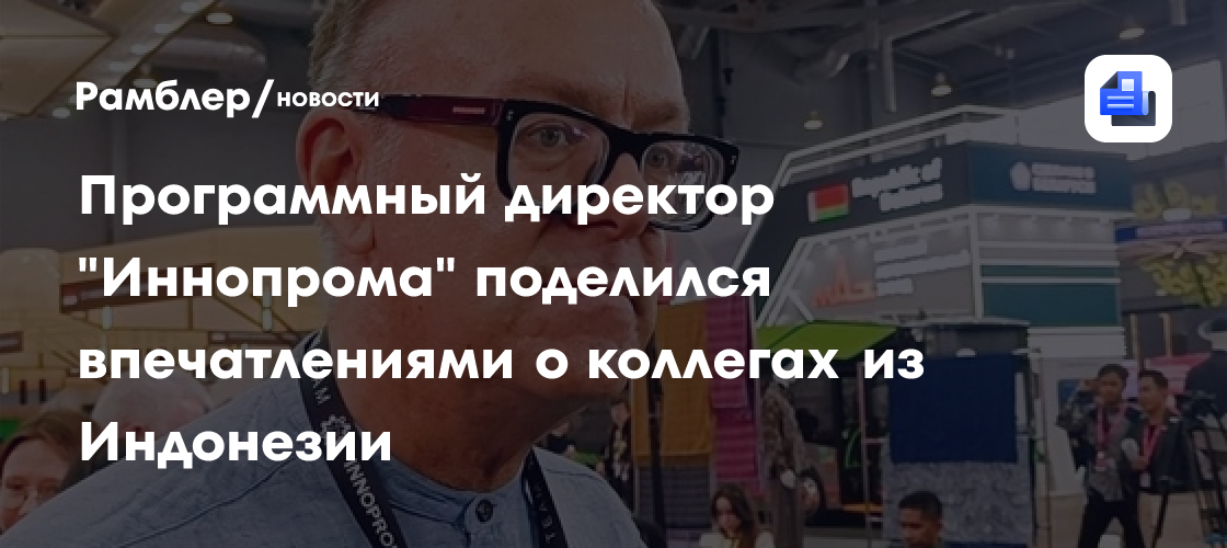 Программный директор "Иннопрома" поделился впечатлениями о коллегах из Индонезии