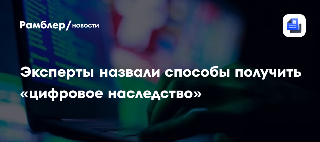 Эксперты назвали способы получить «цифровое наследство»