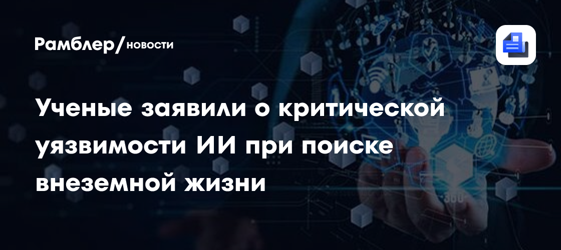 Ученые заявили о критической уязвимости ИИ при поиске внеземной жизни