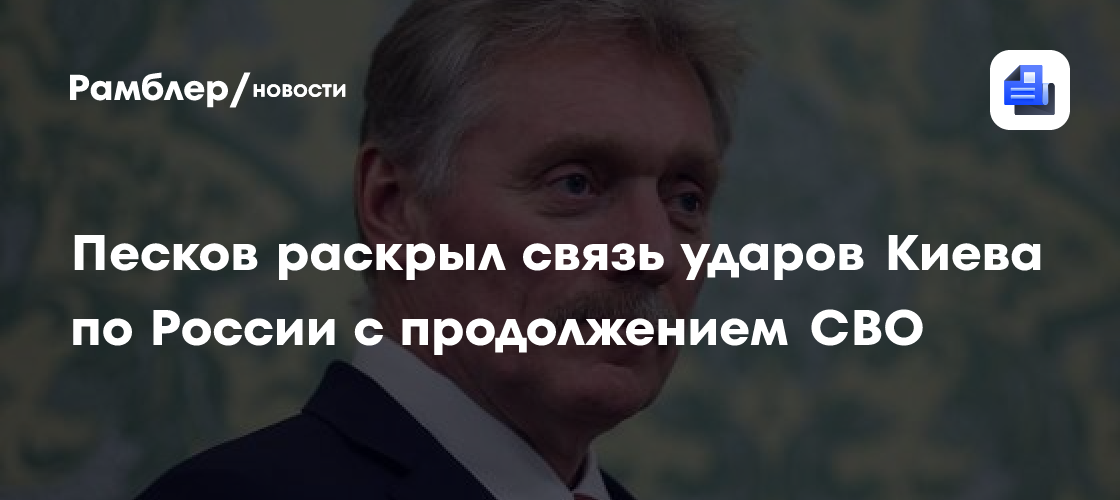 Песков раскрыл связь ударов Киева по России с продолжением СВО
