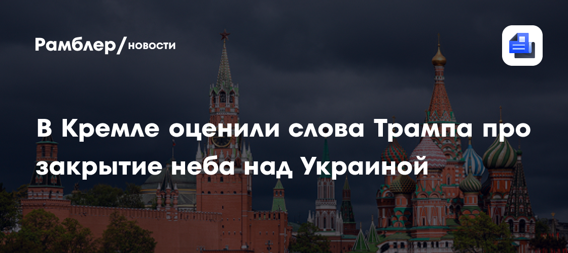 Песков: слова Трампа о «закрытии неба» над Украиной предстоит осмыслить