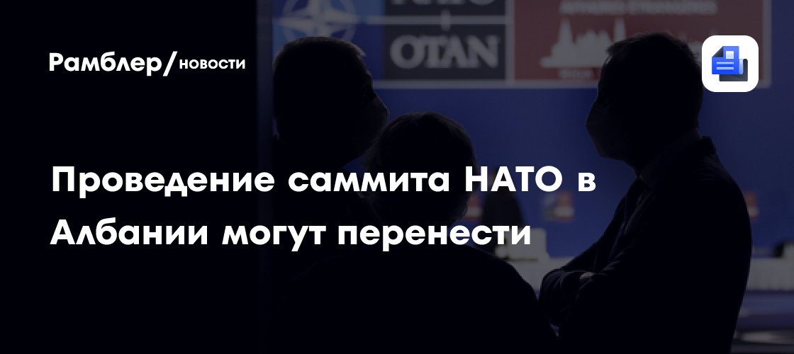 Проведение саммита НАТО в Албании могут перенести