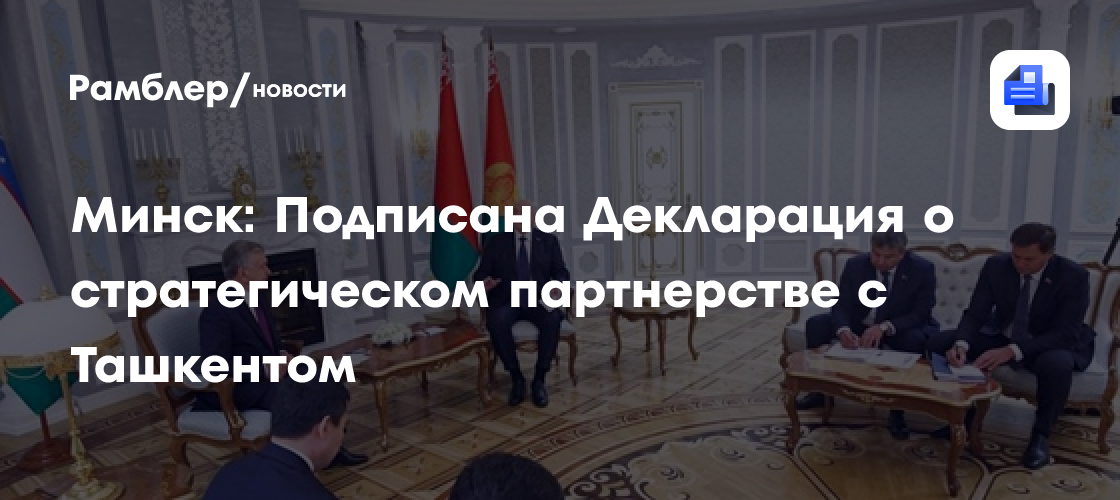 Минск: Подписана Декларация о стратегическом партнерстве с Ташкентом