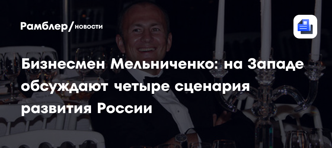 Бизнесмен Мельниченко: на Западе обсуждают четыре сценария развития России