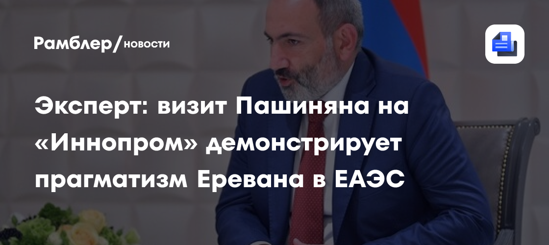 Эксперт: визит Пашиняна на «Иннопром» демонстрирует прагматизм Еревана в ЕАЭС