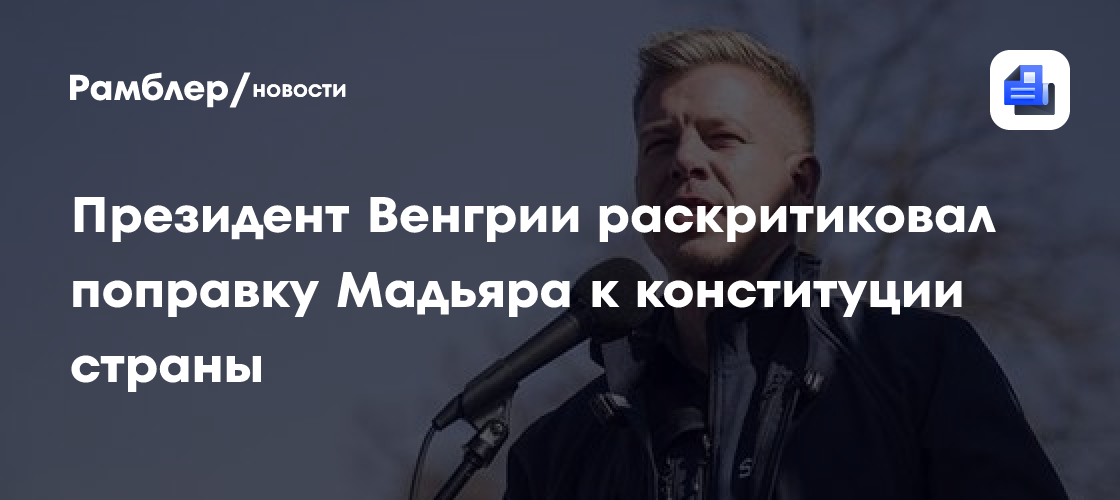 Президент Венгрии раскритиковал поправку Мадьяра к конституции страны