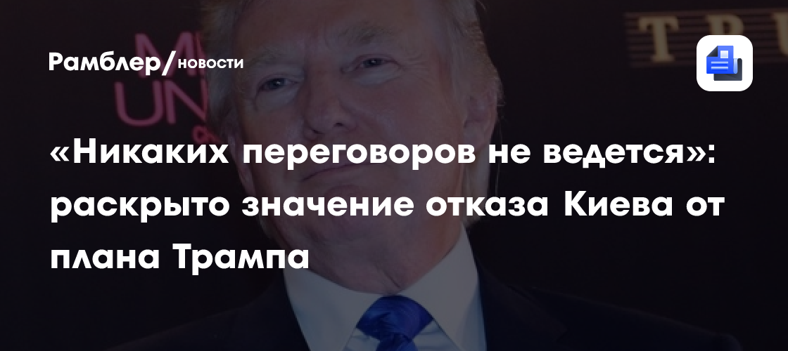 «Никаких переговоров не ведется»: раскрыто значение отказа Киева от плана Трампа