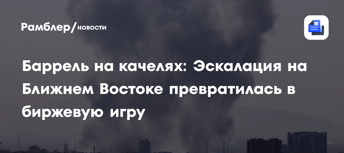 Баррель на качелях: Эскалация на Ближнем Востоке превратилась в биржевую игру