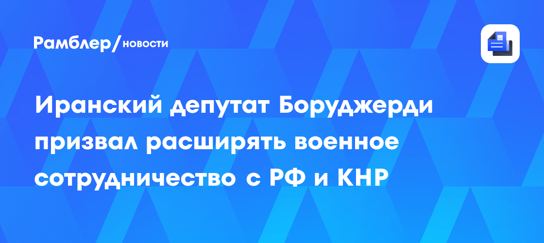 Иранский депутат Боруджерди призвал расширять военное сотрудничество с РФ и КНР