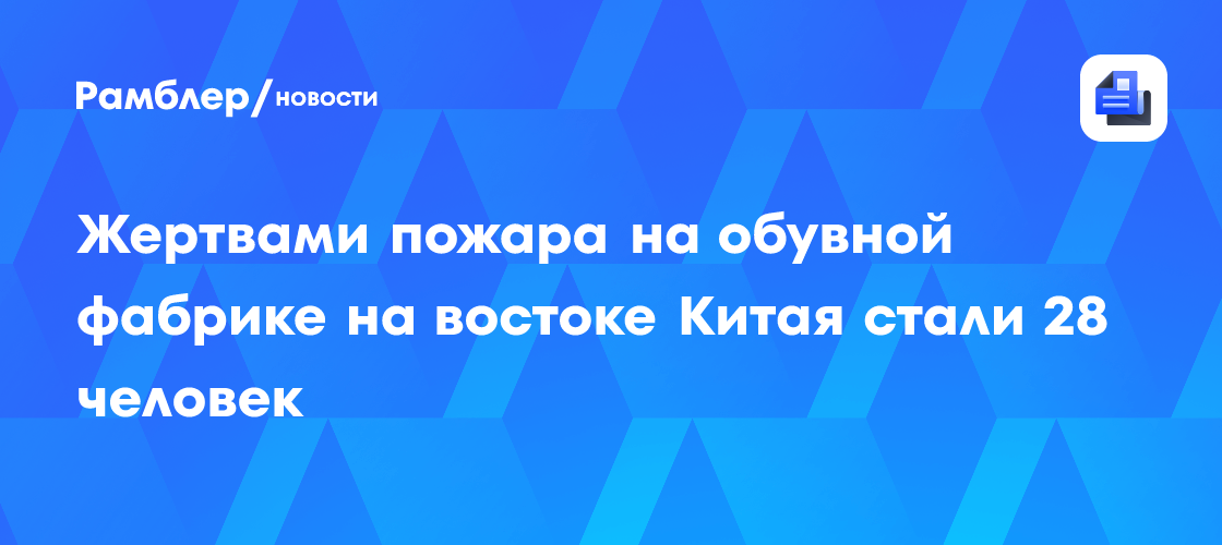 Жертвами пожара на обувной фабрике на востоке Китая стали 28 человек