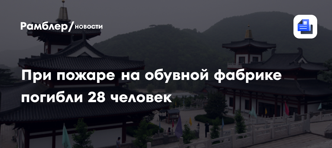 При пожаре на обувной фабрике погибли 28 человек