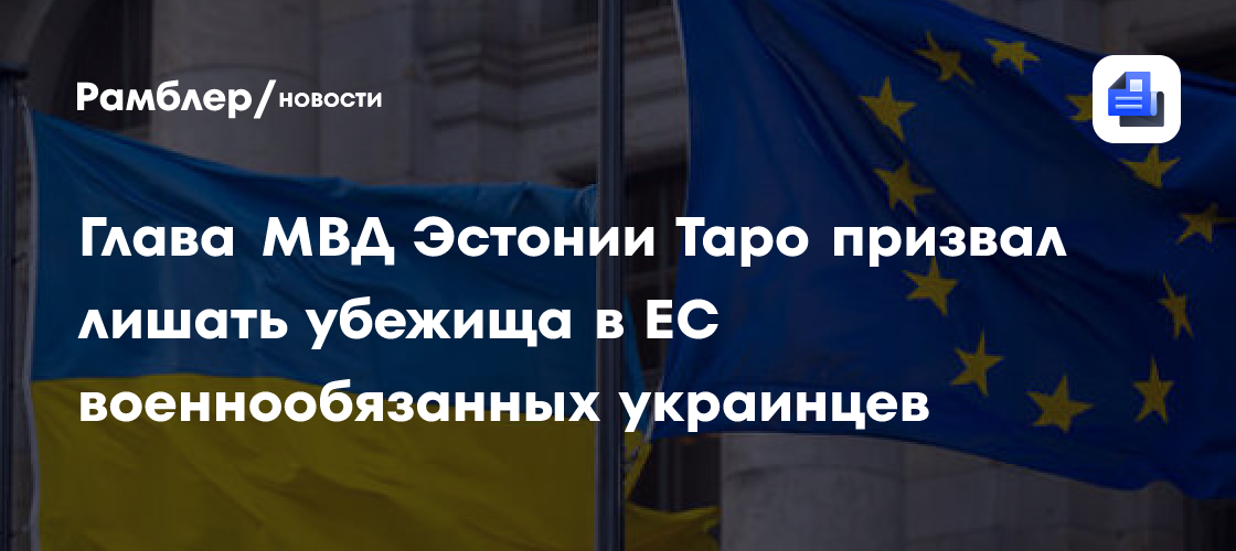 Глава МВД Эстонии Таро: Военнообязанных украинцев нужно лишить убежища в ЕС