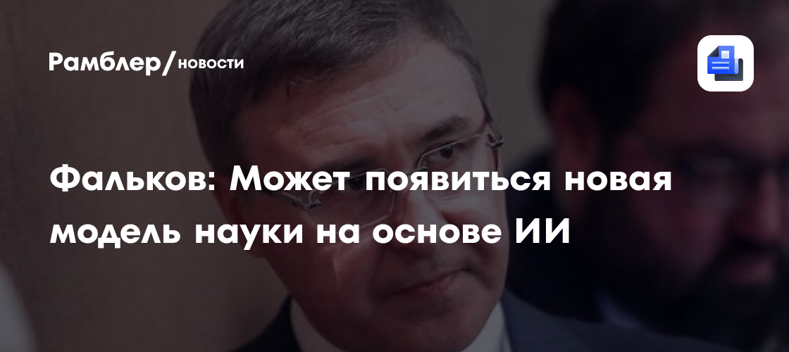 Фальков: Может появиться новая модель науки на основе ИИ