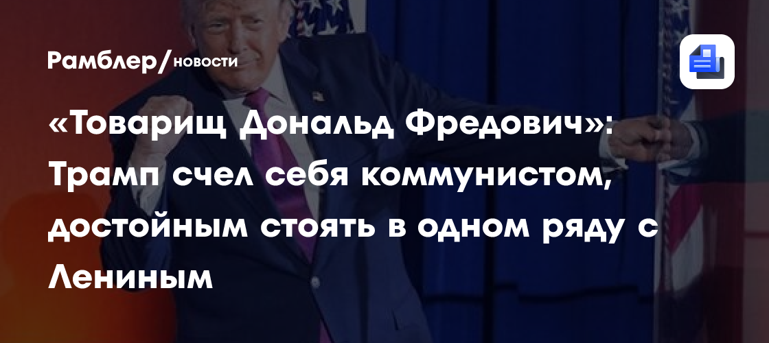 «Товарищ Дональд Фредович»: Трамп счел себя коммунистом, достойным стоять в одном ряду с Лениным