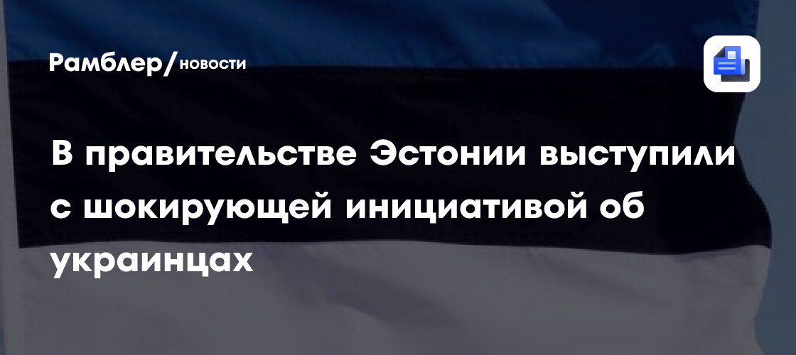 В правительстве Эстонии выступили с шокирующей инициативой об украинцах