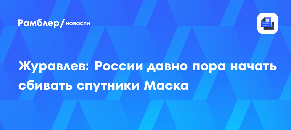 Журавлев: России давно пора начать сбивать спутники Маска