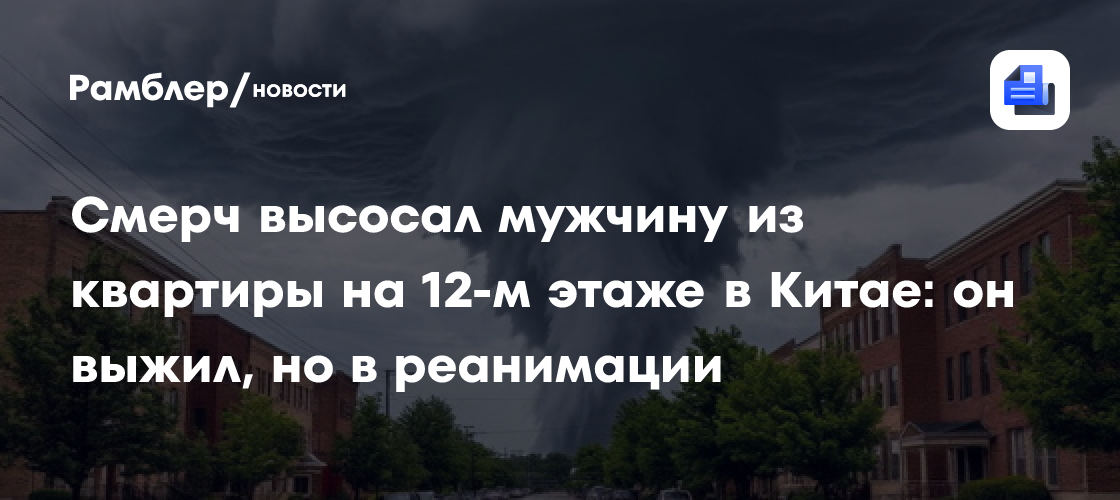 Смерч высосал мужчину из квартиры на 12-м этаже в Китае: он выжил, но в реанимации