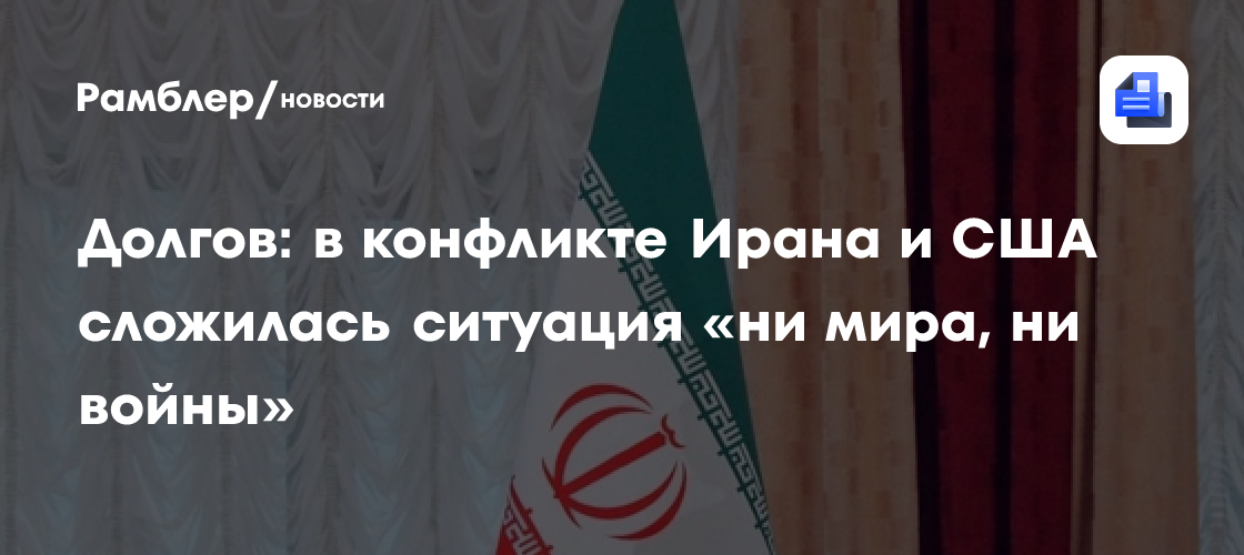 Долгов: в конфликте Ирана и США сложилась ситуация «ни мира, ни войны»