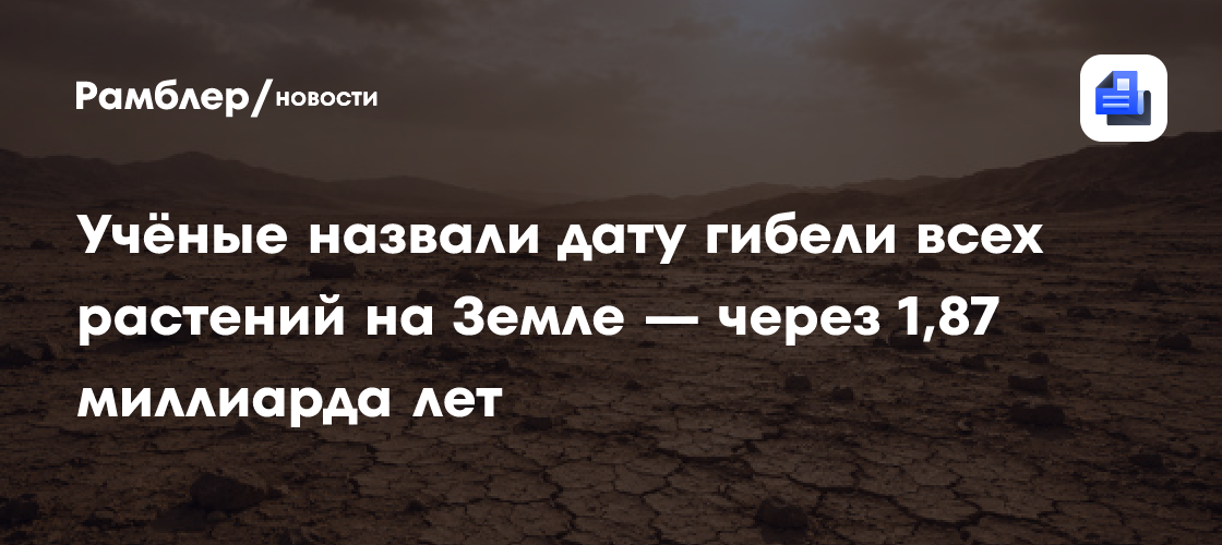Учёные назвали дату гибели всех растений на Земле — через 1,87 миллиарда лет