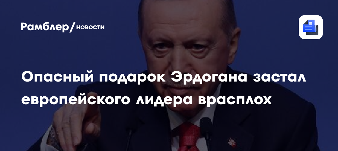 Опасный подарок Эрдогана застал европейского лидера врасплох