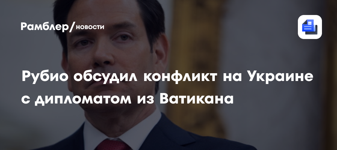 Рубио обсудил конфликт на Украине с дипломатом из Ватикана
