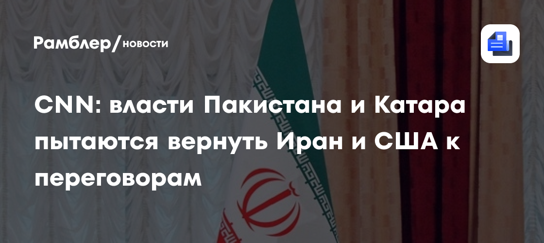 CNN: власти Пакистана и Катара пытаются вернуть Иран и США к переговорам