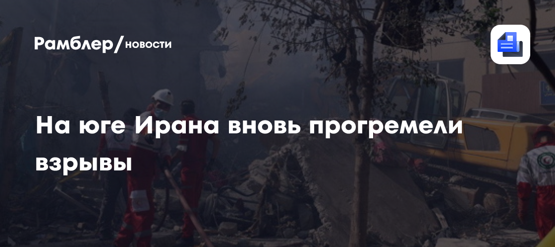 На юге Ирана вновь прогремели взрывы