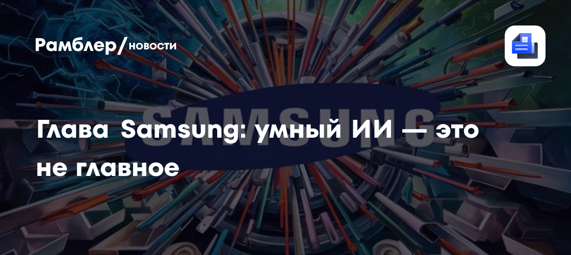 Глава Samsung: умный ИИ — это не главное