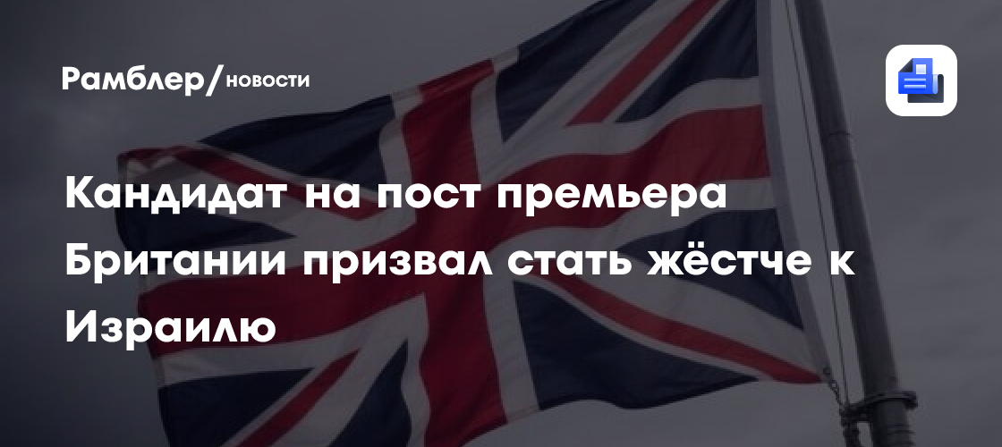 Кандидат на пост премьера Британии призвал стать жёстче к Израилю