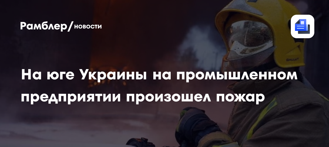 На юге Украины на промышленном предприятии произошел пожар