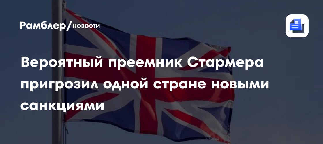 Вероятный преемник Стармера пригрозил одной стране новыми санкциями