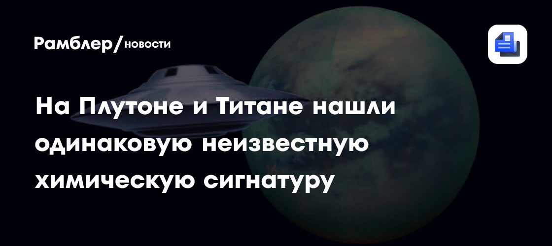 На Плутоне и Титане впервые обнаружены одинаковые неизвестные химические соединения