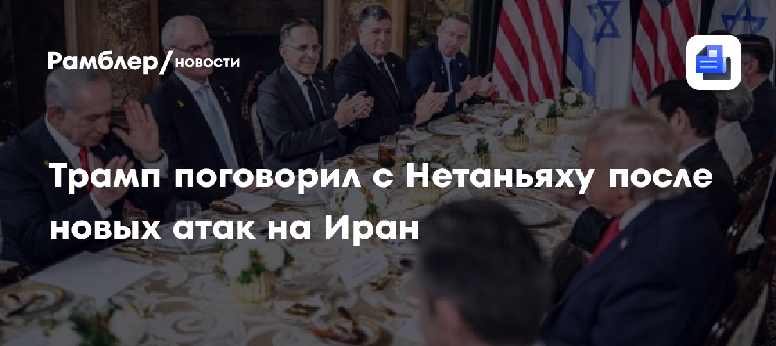 Трамп переговорил с Нетаньяху после новых атак на Иран