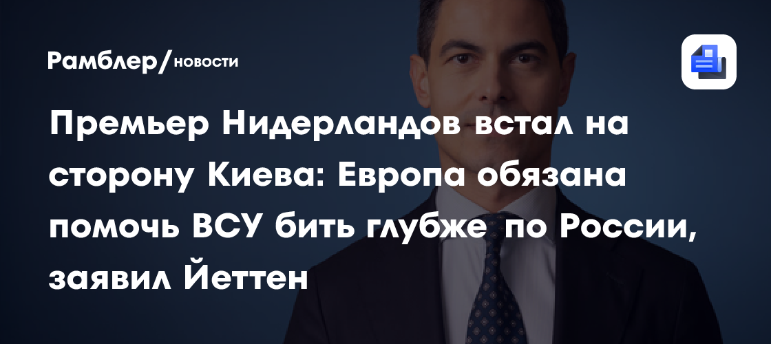 Премьер Нидерландов встал на сторону Киева: Европа обязана помочь ВСУ бить глубже по России, заявил Йеттен