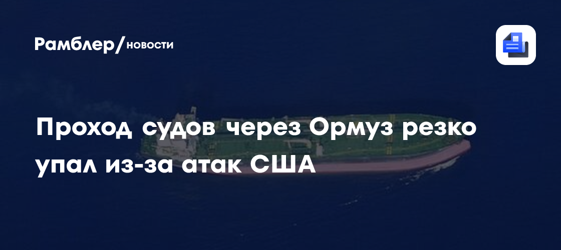 Проход судов через Ормуз резко упал из-за атак США