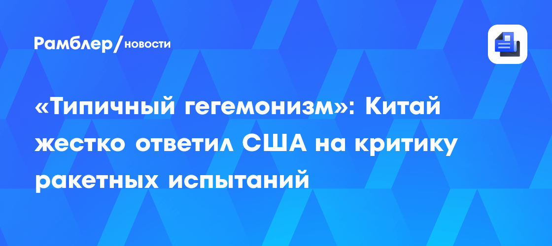 «Типичный гегемонизм»: Китай жестко ответил США на критику ракетных испытаний