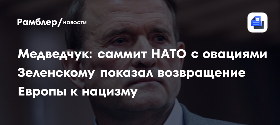 Медведчук: саммит НАТО с овациями Зеленскому показал возвращение Европы к нацизму