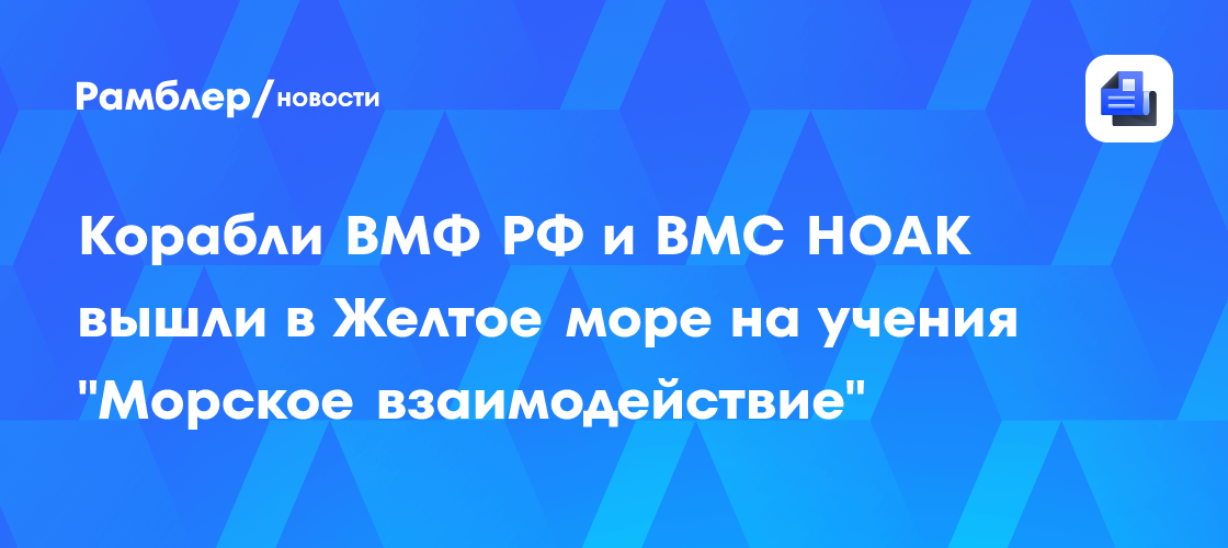 Корабли ВМФ РФ и ВМС НОАК вышли в Желтое море на учения "Морское взаимодействие"